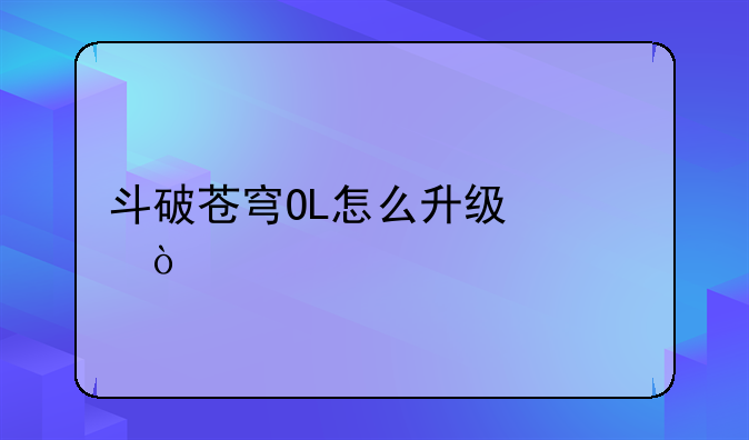 斗破苍穹OL怎么升级快，