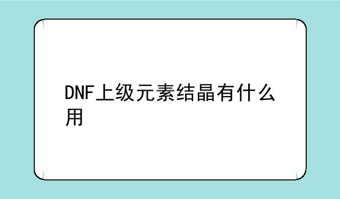 DNF上级元素结晶有什么用