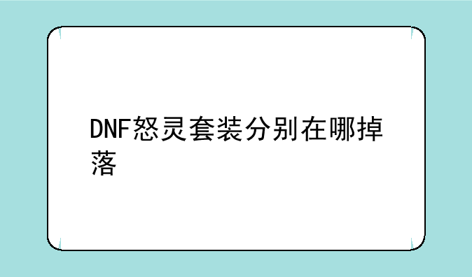 DNF怒灵套装分别在哪掉落