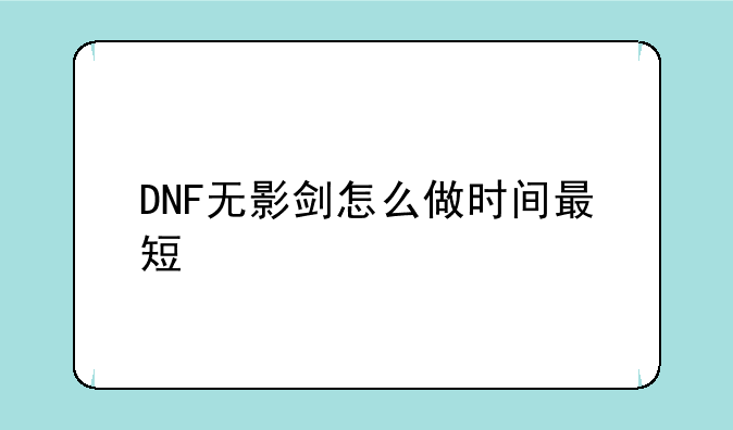 DNF无影剑怎么做时间最短