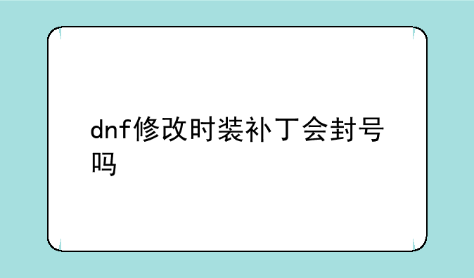 dnf修改时装补丁会封号吗