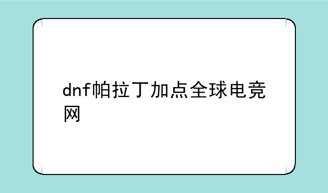 dnf帕拉丁加点全球电竞网
