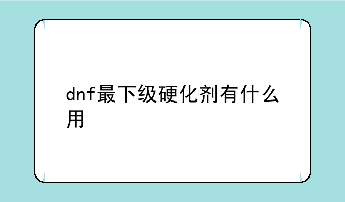 dnf最下级硬化剂有什么用