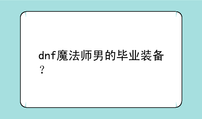 dnf魔法师男的毕业装备？
