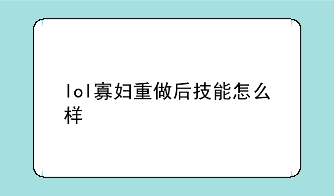 lol寡妇重做后技能怎么样