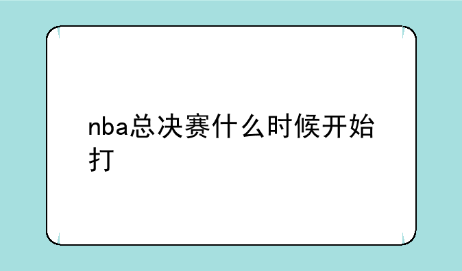 nba总决赛什么时候开始打