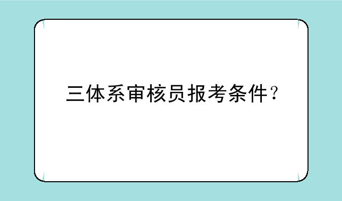 三体系审核员报考条件？