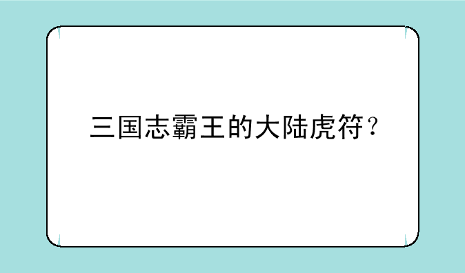 三国志霸王的大陆虎符？