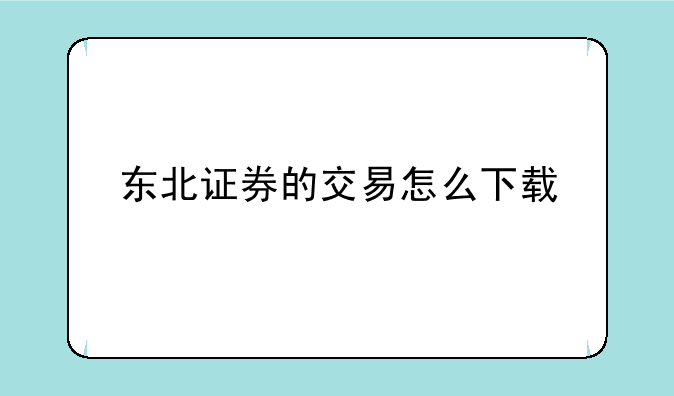 东北证券的交易怎么下载