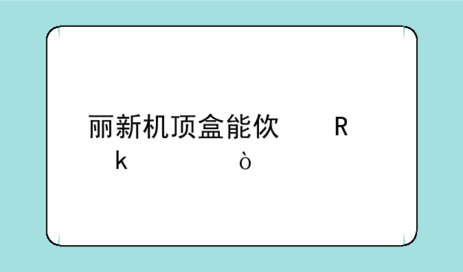 丽新机顶盒能使用多久？