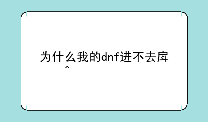 为什么我的dnf进不去房间