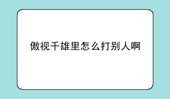 傲视千雄里怎么打别人啊