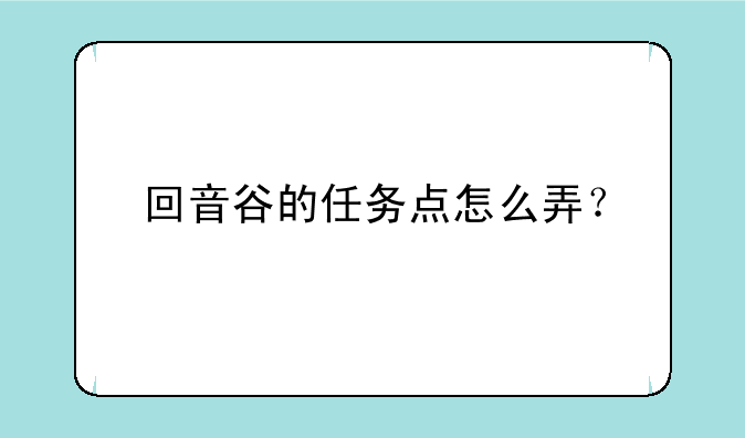回音谷的任务点怎么弄？