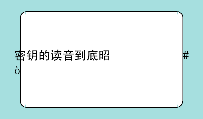 密钥的读音到底是什么？