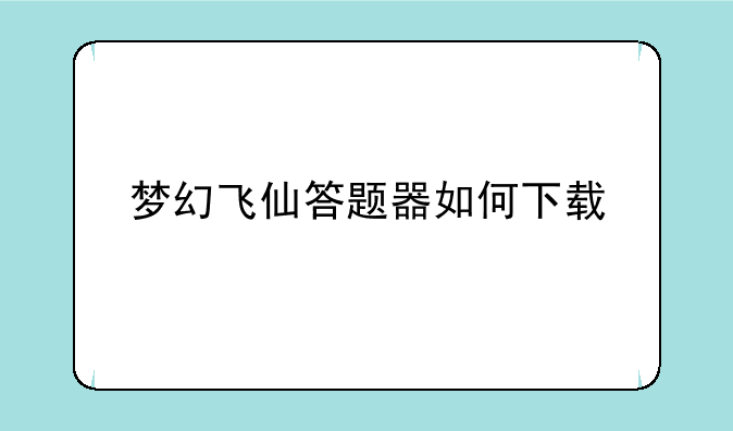 梦幻飞仙答题器如何下载