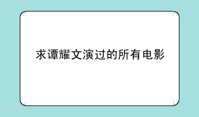 求谭耀文演过的所有电影