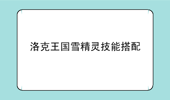 洛克王国雪精灵技能搭配