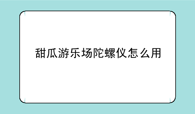 甜瓜游乐场陀螺仪怎么用