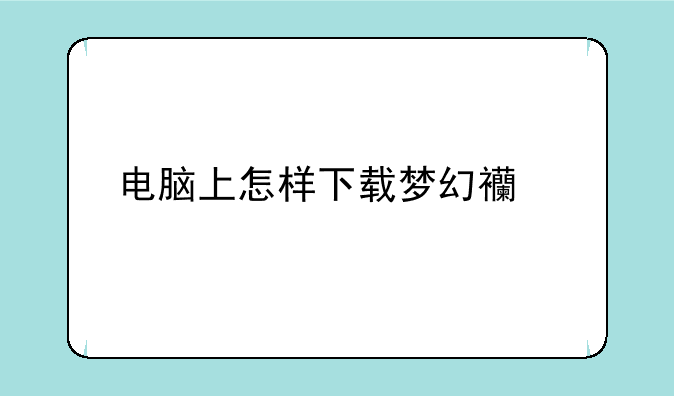 电脑上怎样下载梦幻西游