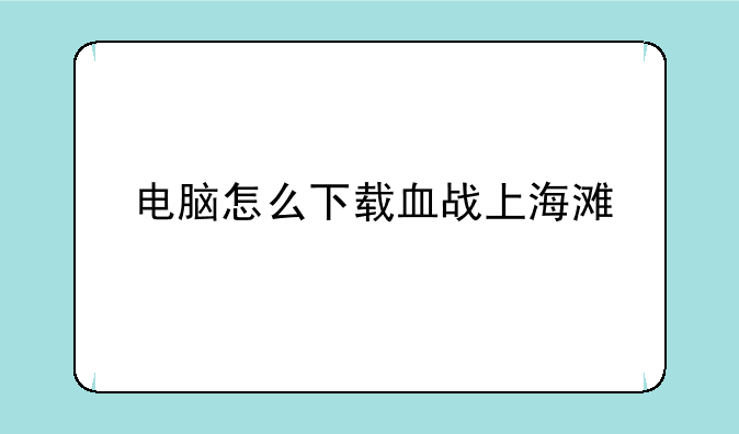 电脑怎么下载血战上海滩