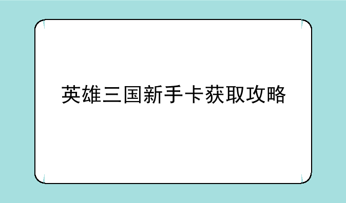 英雄三国新手卡获取攻略