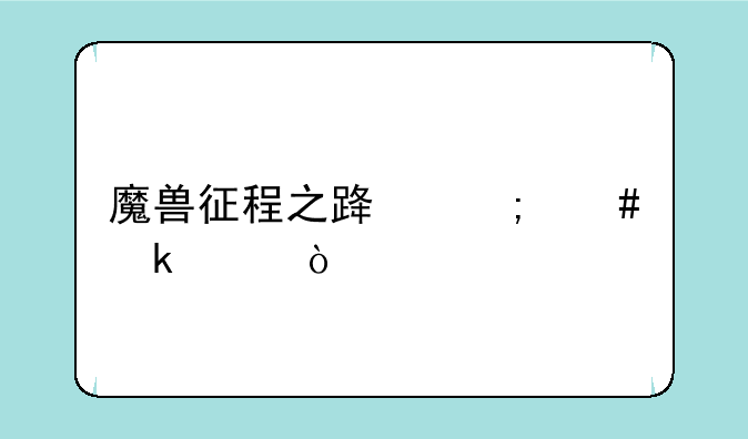 魔兽征程之路怎么通关？