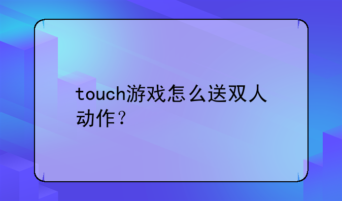 touch游戏怎么送双人动作？