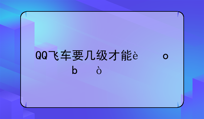 QQ飞车要几级才能进车队？