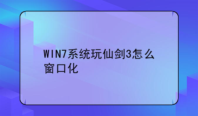 WIN7系统玩仙剑3怎么窗口化