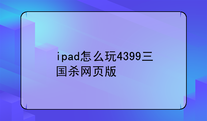 ipad怎么玩4399三国杀网页版