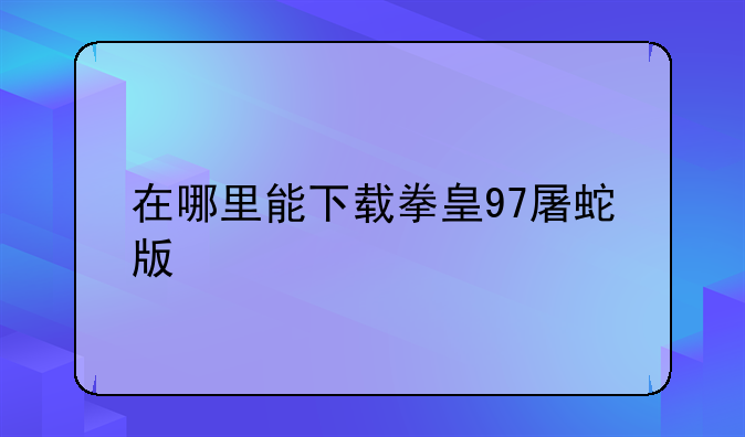 在哪里能下载拳皇97屠蛇版