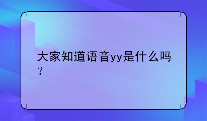 大家知道语音yy是什么吗？