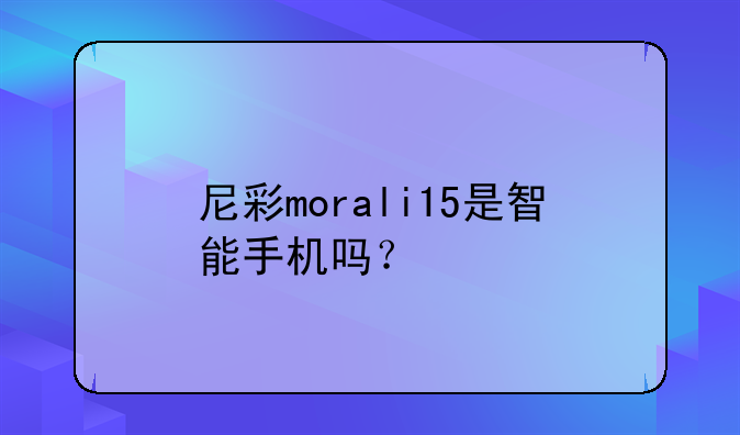 尼彩morali15是智能手机吗？