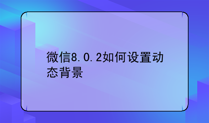 微信8.0.2如何设置动态背景