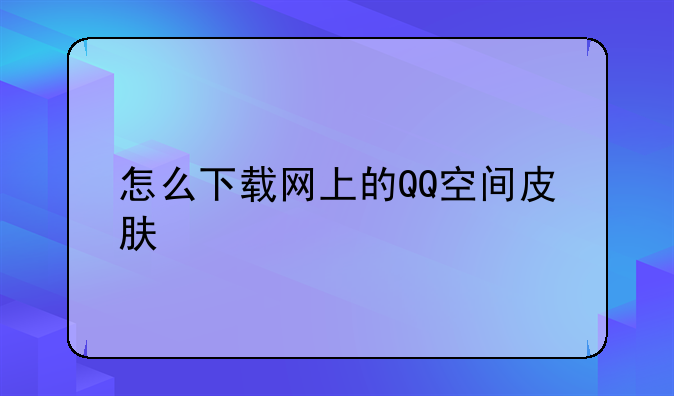 怎么下载网上的QQ空间皮肤