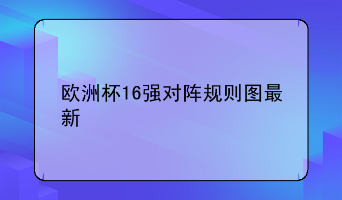 欧洲杯16强对阵规则图最新