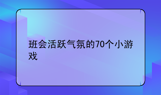 班会活跃气氛的70个小游戏
