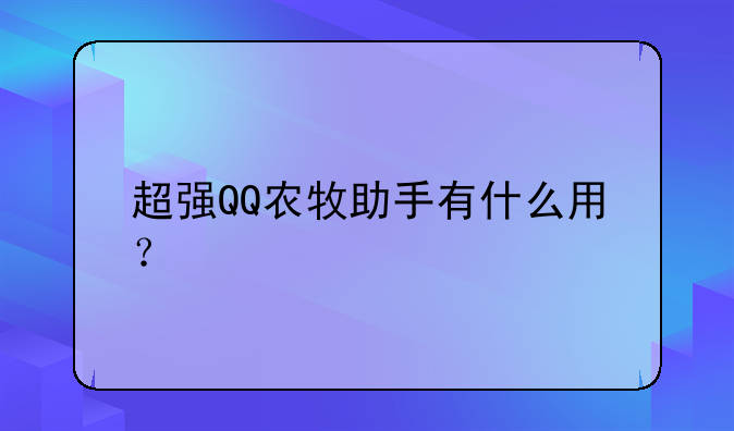 超强QQ农牧助手有什么用？