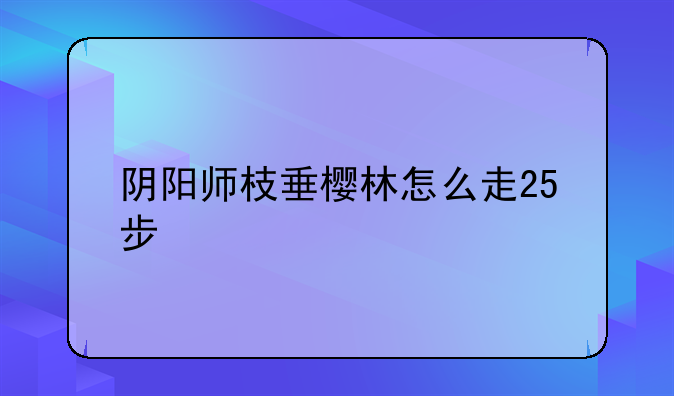 阴阳师枝垂樱林怎么走25步