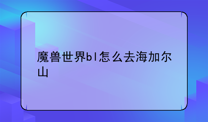 魔兽世界bl怎么去海加尔山