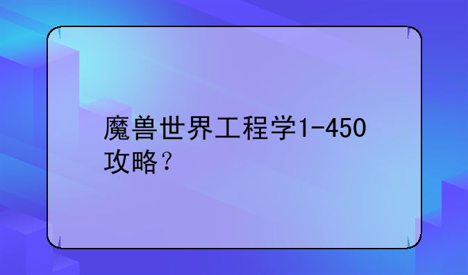 魔兽世界工程学1-450攻略？