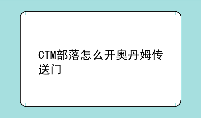 CTM部落怎么开奥丹姆传送门