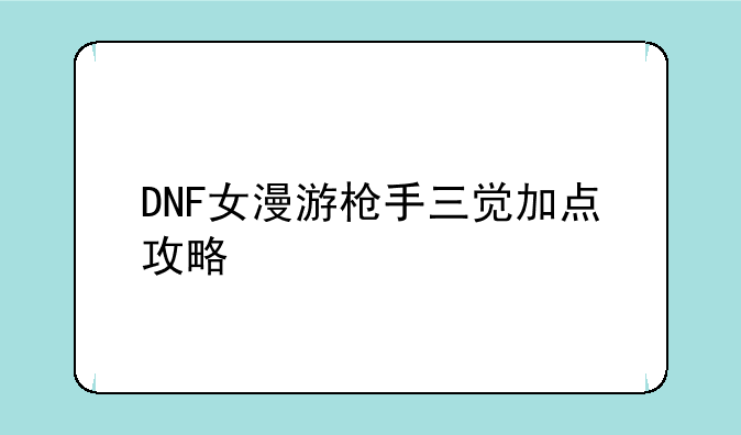 DNF女漫游枪手三觉加点攻略