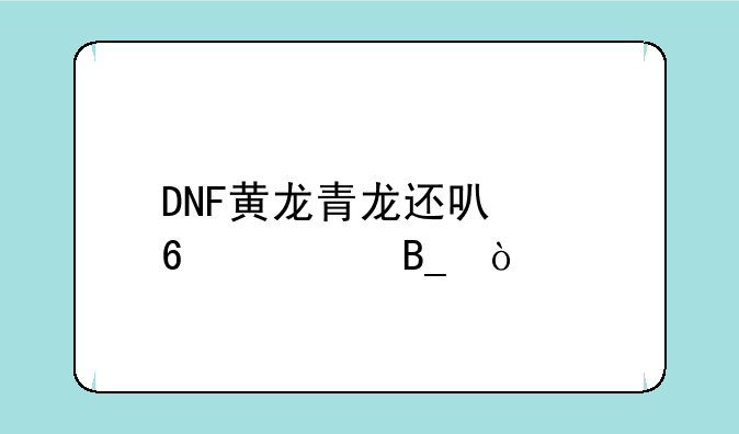 DNF黄龙青龙还可以卡血吗？