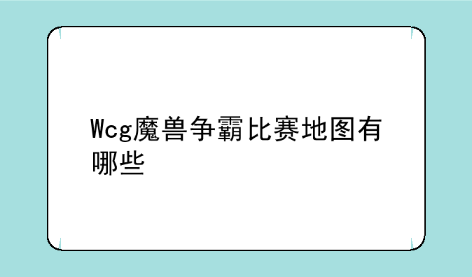 Wcg魔兽争霸比赛地图有哪些