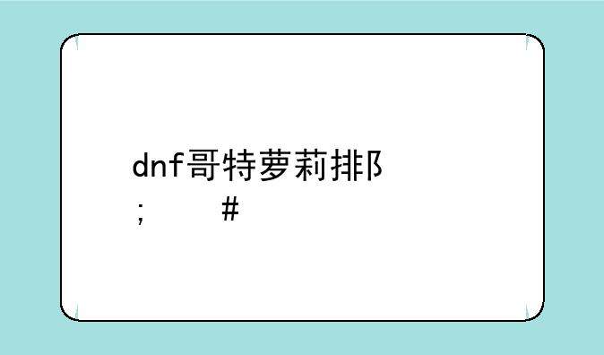 dnf哥特萝莉排队怎么打啊？