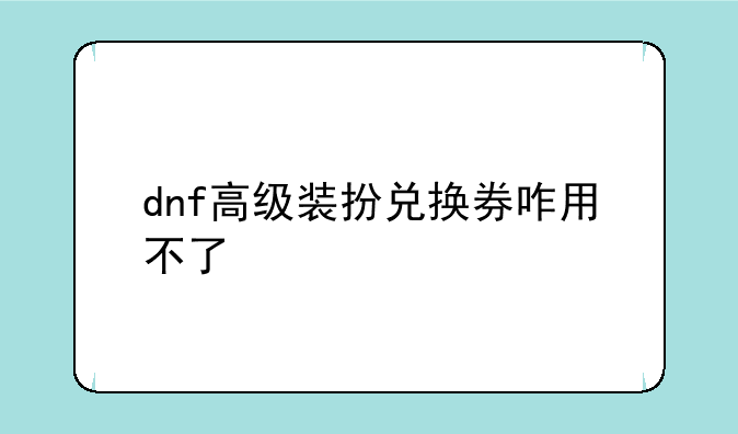 dnf高级装扮兑换券咋用不了