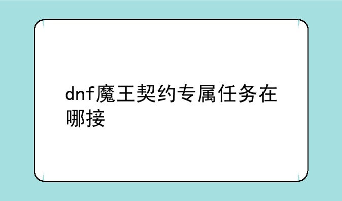 dnf魔王契约专属任务在哪接