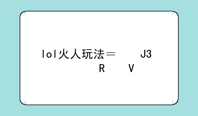 lol火人玩法？和出装攻略。