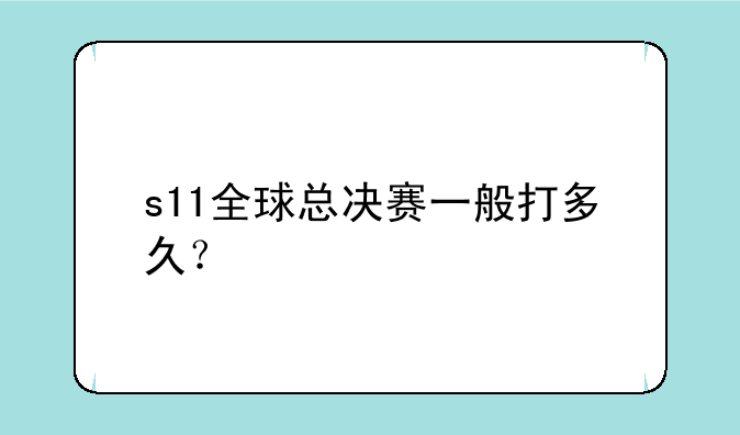 s11全球总决赛一般打多久？